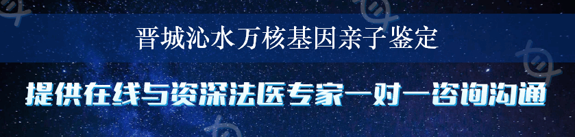 晋城沁水万核基因亲子鉴定